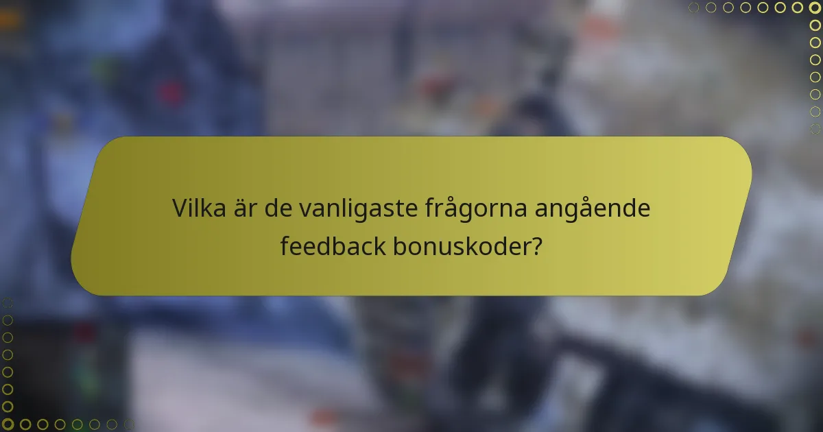Vilka är de vanligaste frågorna angående feedback bonuskoder?