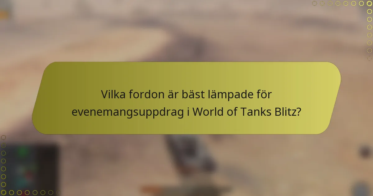 Vilka fordon är bäst lämpade för evenemangsuppdrag i World of Tanks Blitz?