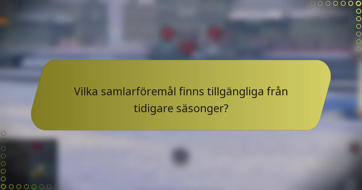 Vilka samlarföremål finns tillgängliga från tidigare säsonger?
