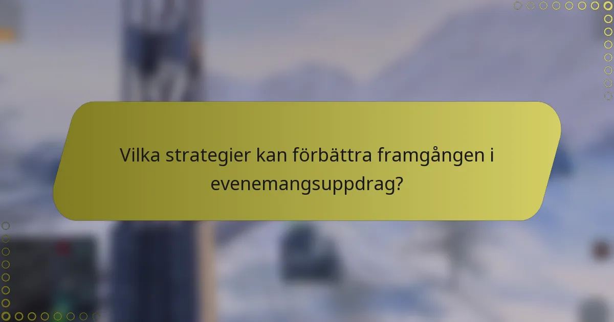 Vilka strategier kan förbättra framgången i evenemangsuppdrag?