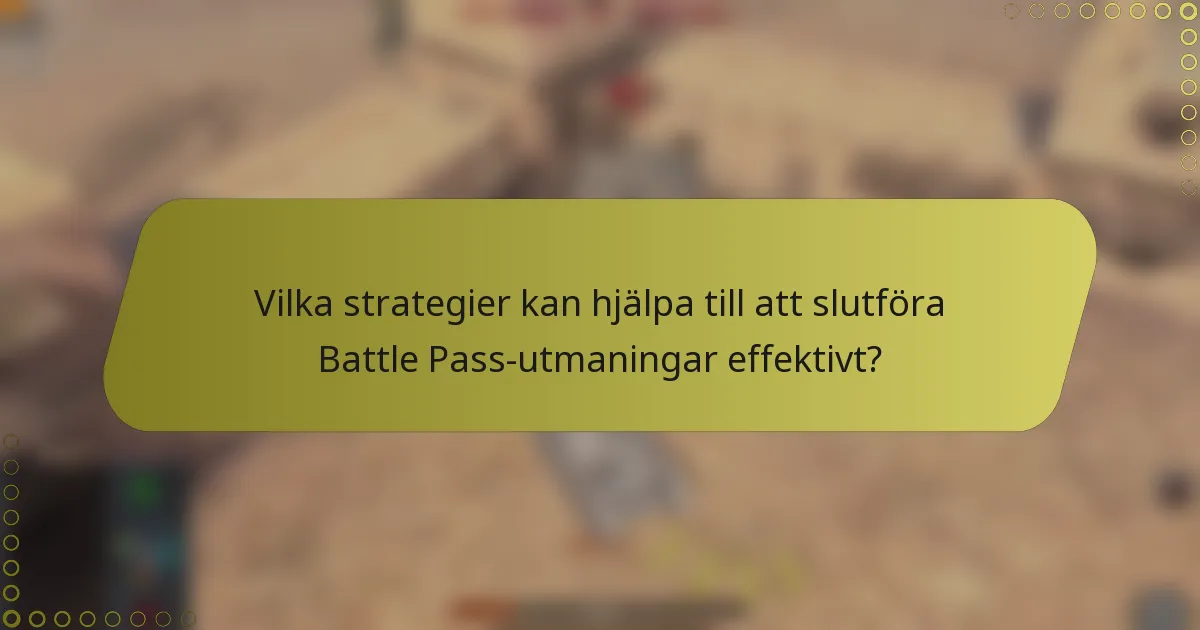 Vilka strategier kan hjälpa till att slutföra Battle Pass-utmaningar effektivt?