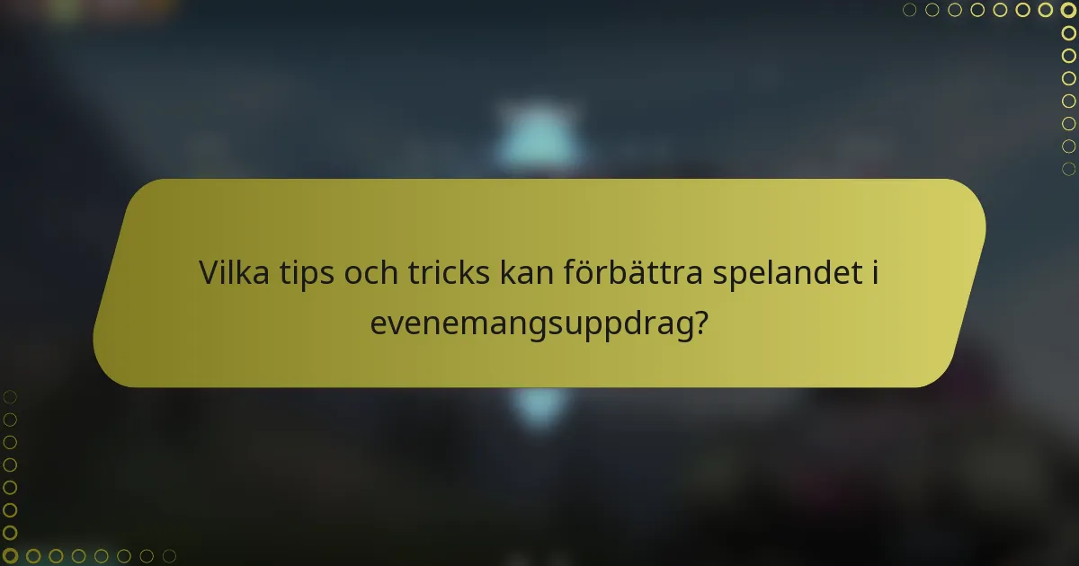 Vilka tips och tricks kan förbättra spelandet i evenemangsuppdrag?
